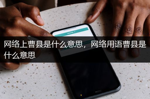 网络上曹县是什么意思，网络用语曹县是什么意思